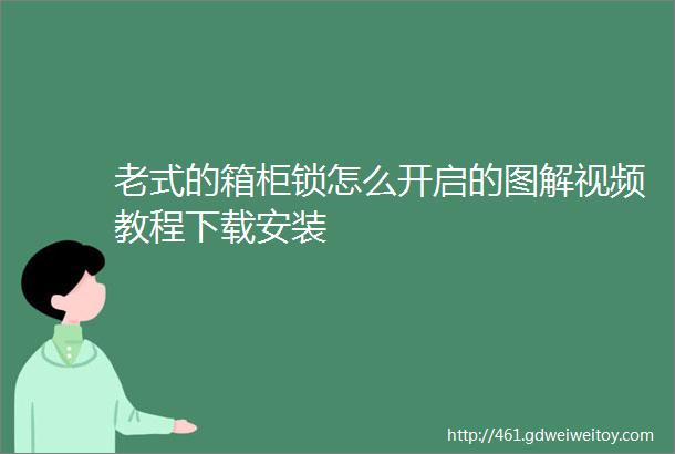 老式的箱柜锁怎么开启的图解视频教程下载安装