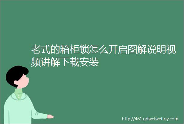 老式的箱柜锁怎么开启图解说明视频讲解下载安装