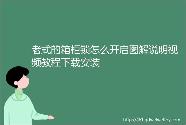 老式的箱柜锁怎么开启图解说明视频教程下载安装