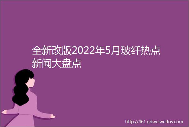 全新改版2022年5月玻纤热点新闻大盘点